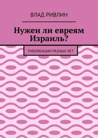 Влад Ривлин. Нужен ли евреям Израиль? Публикации разных лет