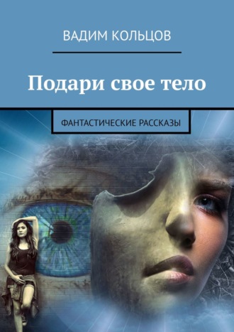 Вадим Кольцов. Подари свое тело. Фантастические рассказы