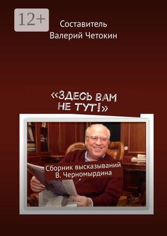 Обложка книги ««Здесь вам не тут!». Сборник высказываний В. Черномырдина»