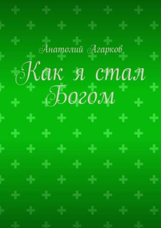 Анатолий Агарков. Как я стал Богом