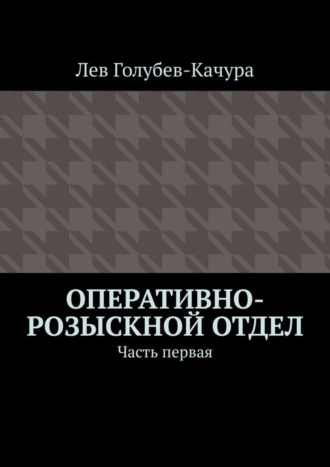 Лев Голубев-Качура. Оперативно-розыскной отдел. Часть первая