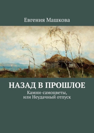 Евгения Машкова. Назад в прошлое. Камни-самоцветы, или Неудачный отпуск