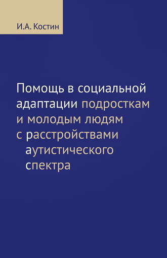 И. А. Костин. Помощь в социальной адаптации подросткам и молодым людям с расстройствами аутистического спектра