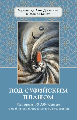 Обложка книги «Под суфийским плащом. Истории об Абу Саиде и его мистические наставления»