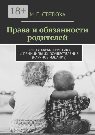 М. П. Стетюха. Права и обязанности родителей. Общая характеристика и принципы их осуществления (научное издание)