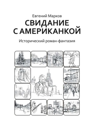 Евгений Геннадьевич Марков. Свидание с американкой. Исторический роман-фантазия