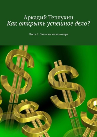 Обложка книги «Как открыть успешное дело? Часть 2. Записки миллионера»