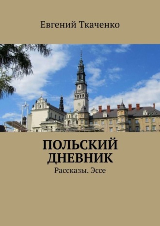 Евгений Ткаченко. Польский дневник. Рассказы. Эссе