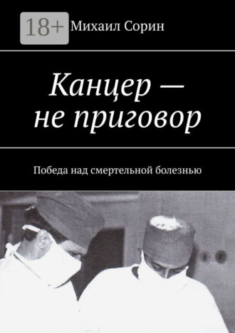 Михаил Сорин. Канцер – не приговор. Победа над смертельной болезнью
