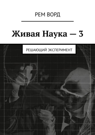 Рем Ворд. Живая Наука – 3. Решающий эксперимент