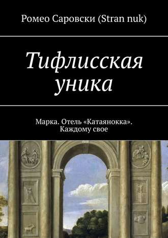 Ромео Саровски (Stran nuk). Тифлисская уника. Марка. Отель «Катаянокка». Каждому свое