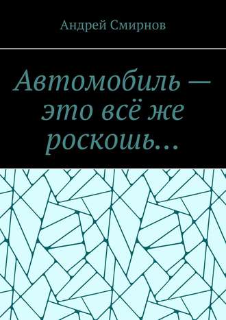 Андрей Смирнов. Автомобиль – это всё же роскошь…