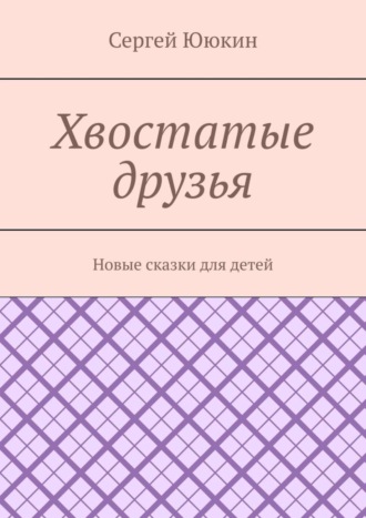 Обложка книги «Хвостатые друзья. Новые сказки для детей»