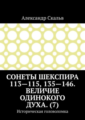 Александр Скальв. Сонеты Шекспира 113-115, 135-146. Величие одинокого духа. (7). Историческая головоломка