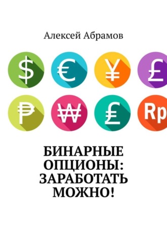 Алексей Абрамов. Бинарные опционы: заработать можно!