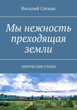 Виталий Сотник. Мы нежность преходящая земли. Лирические стихи