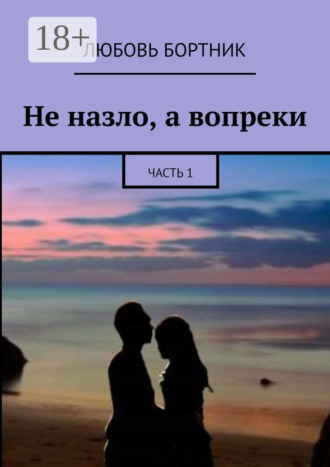 Обложка книги «Не назло, а вопреки. Часть 1»