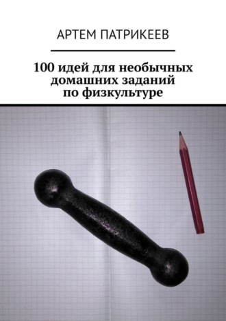 Обложка книги «100 идей для необычных домашних заданий по физкультуре»