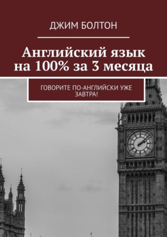 Джим Болтон. Английский язык на 100% за 3 месяца. Говорите по-английски уже завтра!