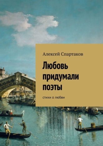 Алексей Спартаков. Любовь придумали поэты. Стихи о любви