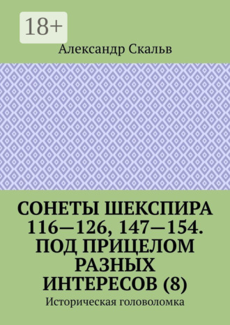 Обложка книги «Сонеты Шекспира 116-126, 147-154. Под прицелом разных интересов (8). Историческая головоломка»
