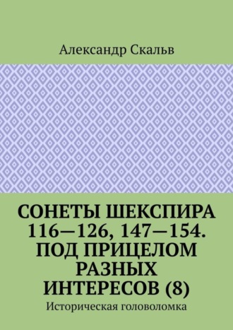 Александр Скальв. Сонеты Шекспира 116-126, 147-154. Под прицелом разных интересов (8). Историческая головоломка