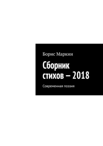 Борис Маркин. Сборник стихов – 2018. Современная поэзия