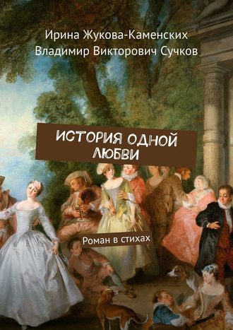 Ирина Жукова-Каменских. История одной любви. Роман в стихах