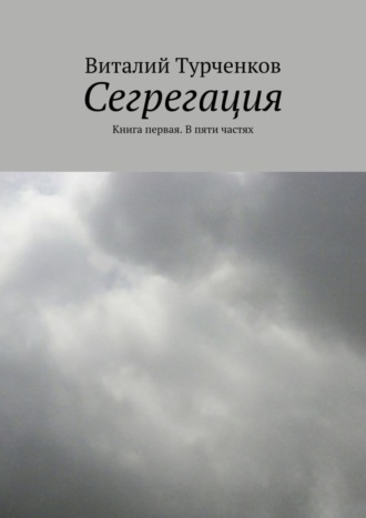 Виталий Турченков. Сегрегация. Книга первая. В пяти частях