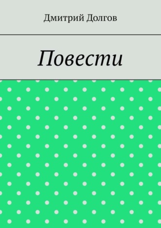 Дмитрий Долгов. Повести. Повести обо всем