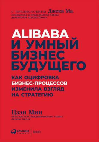 Цзэн Мин. Alibaba и умный бизнес будущего. Как оцифровка бизнес-процессов изменила взгляд на стратегию