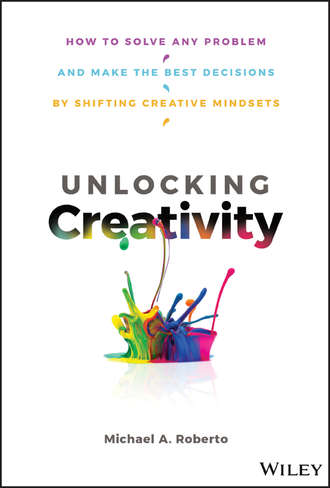 Michael Roberto A.. Unlocking Creativity. How to Solve Any Problem and Make the Best Decisions by Shifting Creative Mindsets