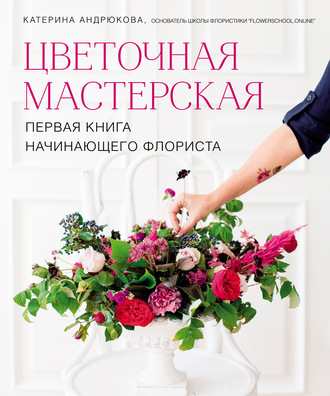 Обложка книги «Цветочная мастерская. Первая книга начинающего флориста»