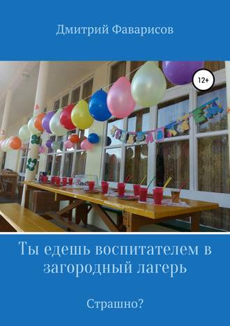 Дмитрий Рауфович Фаварисов. Ты едешь воспитателем в загородный лагерь. Страшно?