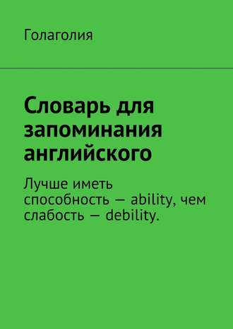 Обложка книги «Словарь для запоминания английского. Лучше иметь способность – ability, чем слабость – debility.»