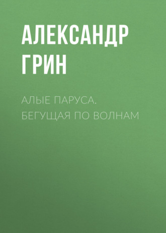 Обложка книги «Алые паруса. Бегущая по волнам»