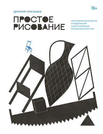 Дмитрий Горелышев. Простое рисование. Упражнения для развития и поддержания самостоятельной рисовальной практики