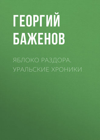 Георгий Баженов. Яблоко раздора. Уральские хроники