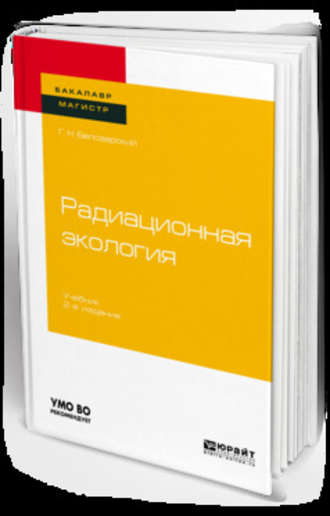 Геннадий Николаевич Белозерский. Радиационная экология 2-е изд., пер. и доп. Учебник для бакалавриата и магистратуры