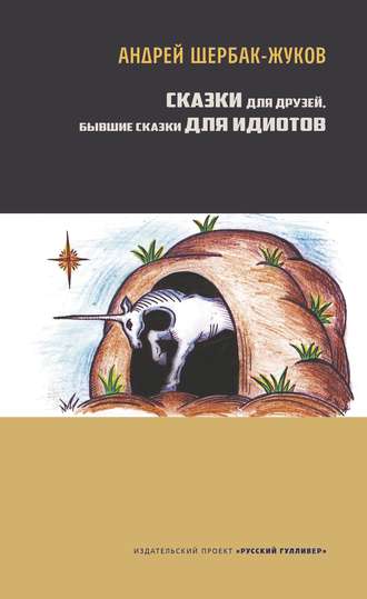 Андрей Щербак-Жуков. Сказки для друзей, бывшие сказки для идиотов