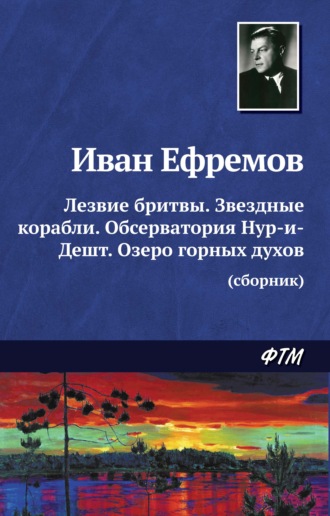 Иван Ефремов. Лезвие бритвы. Звездные корабли. Обсерватория Нур-и-Дешт. Озеро горных духов