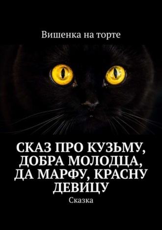 Вишенка на торте. Сказ про Кузьму, добра молодца, да Марфу, красну девицу. Сказка