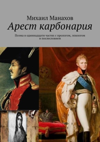 Михаил Манахов. Арест карбонария. Поэма в одиннадцати частях с прологом, эпилогом и послесловием