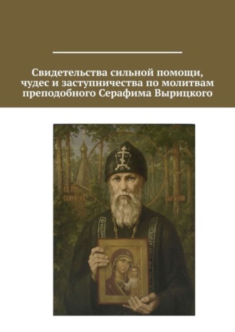 Обложка книги «Свидетельства сильной помощи, чудес и заступничества по молитвам преподобного Серафима Вырицкого»