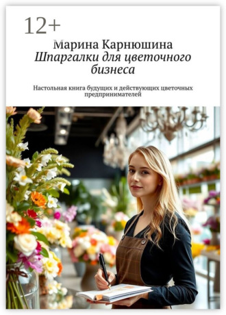 Обложка книги «Шпаргалки для цветочного бизнеса. Настольная книга будущих и действующих цветочных предпринимателей»