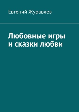 Евгений Журавлев. Любовные игры и сказки любви