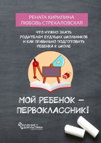 Обложка книги «Мой ребенок – первоклассник! Что нужно знать родителям будущих школьников и как правильно подготовить ребенка к школе»