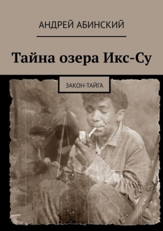 Андрей Абинский. Тайна озера Икс-Су. Закон-тайга