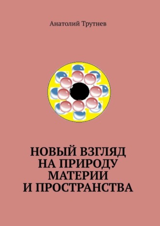 Анатолий Трутнев. Новый взгляд на природу материи и пространства