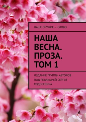 Обложка книги «Наша весна. Проза. Том 1. Издание группы авторов под редакцией Сергея Ходосевича»
